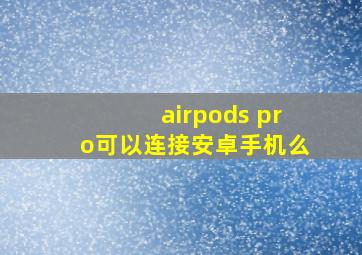 airpods pro可以连接安卓手机么